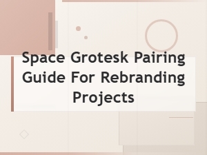 Space Grotesk Pairing Guide for Branding and Rebranding Projects